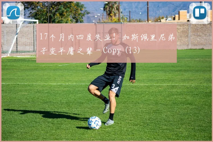 17个月内四度失业！加斯佩里尼弟子变平庸之辈 - Copy (13)